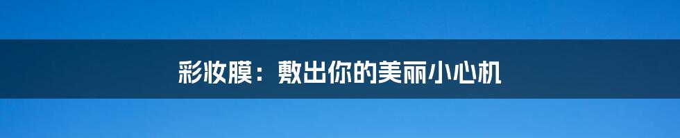 彩妆膜：敷出你的美丽小心机