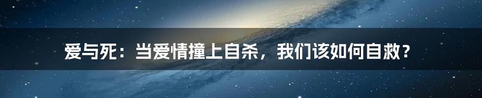 爱与死：当爱情撞上自杀，我们该如何自救？