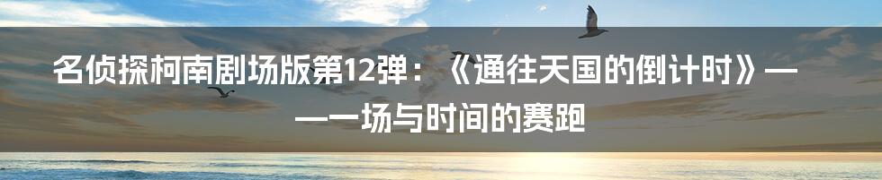 名侦探柯南剧场版第12弹：《通往天国的倒计时》——一场与时间的赛跑