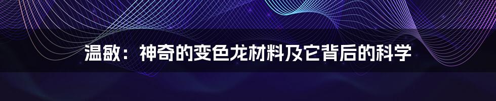 温敏：神奇的变色龙材料及它背后的科学