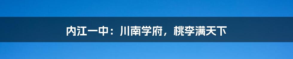 内江一中:川南学府,桃李满天下