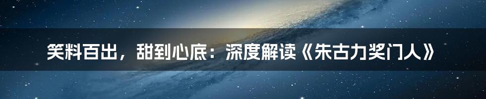 笑料百出,甜到心底:深度解读《朱古力奖门人》