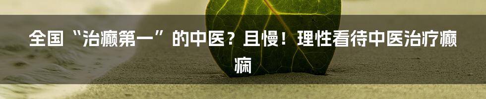 全国“治癫第一”的中医？且慢！理性看待中医治疗癫痫