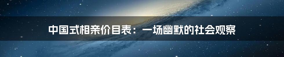 中国式相亲价目表：一场幽默的社会观察