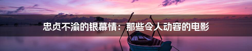 忠贞不渝的银幕情：那些令人动容的电影