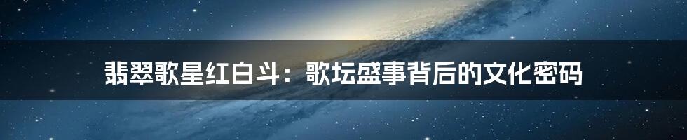 翡翠歌星红白斗：歌坛盛事背后的文化密码