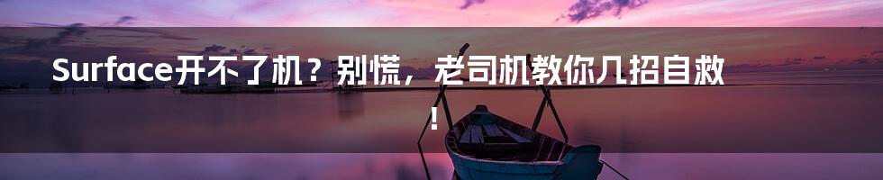 Surface开不了机?别慌,老司机教你几招自救!