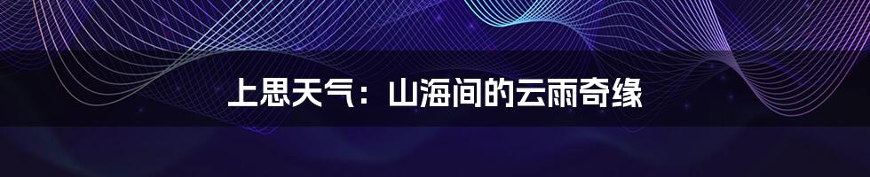 上思天气：山海间的云雨奇缘