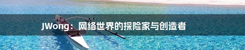 JWong:网络世界的探险家与创造者