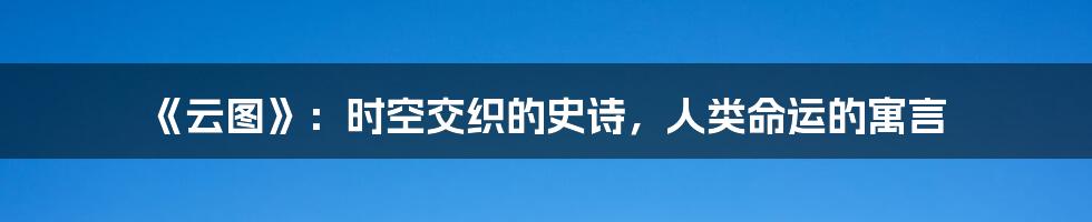 《云图》：时空交织的史诗，人类命运的寓言