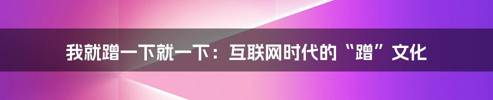 我就蹭一下就一下：互联网时代的“蹭”文化