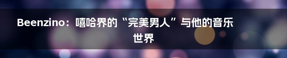 Beenzino:嘻哈界的“完美男人”与他的音乐世界