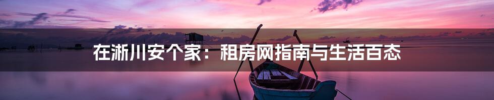 在淅川安个家：租房网指南与生活百态