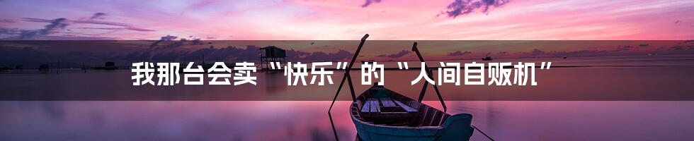我那台会卖“快乐”的“人间自贩机”