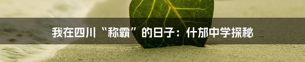 我在四川“称霸”的日子:什邡中学探秘