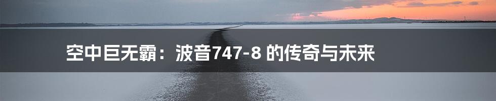 空中巨无霸:波音747-8 的传奇与未来
