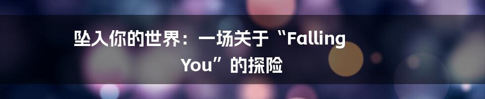 坠入你的世界：一场关于“Falling You”的探险