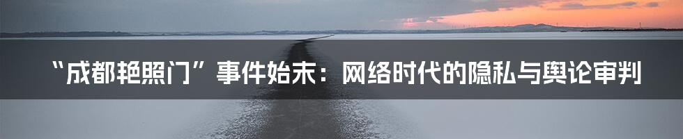 “成都艳照门”事件始末：网络时代的隐私与舆论审判