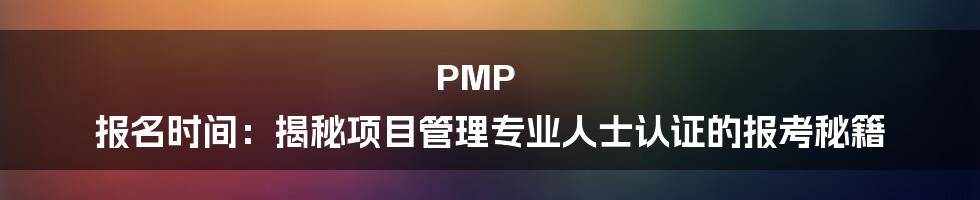 PMP 报名时间：揭秘项目管理专业人士认证的报考秘籍