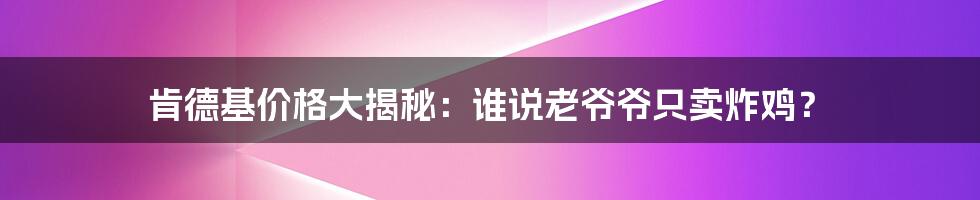 肯德基价格大揭秘：谁说老爷爷只卖炸鸡？