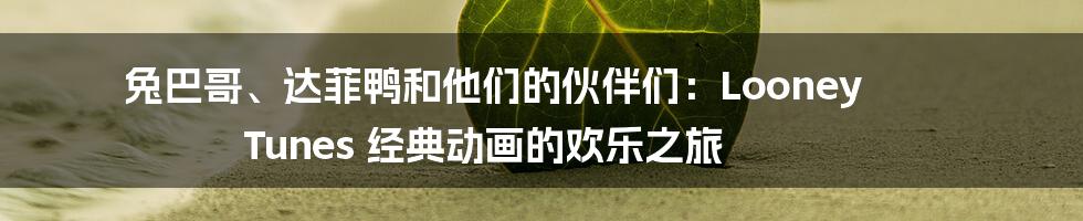 兔巴哥、达菲鸭和他们的伙伴们：Looney Tunes 经典动画的欢乐之旅