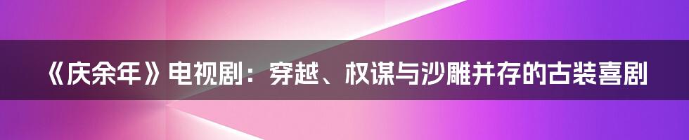 《庆余年》电视剧：穿越、权谋与沙雕并存的古装喜剧