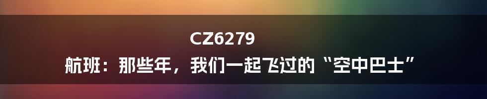CZ6279 航班：那些年，我们一起飞过的“空中巴士”