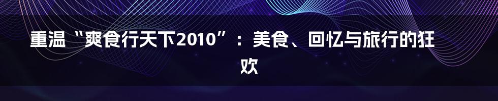 重温“爽食行天下2010”：美食、回忆与旅行的狂欢