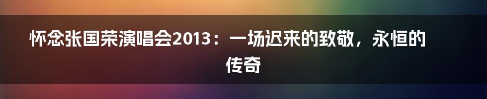 怀念张国荣演唱会2013：一场迟来的致敬，永恒的传奇