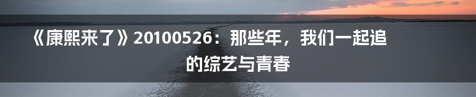 《康熙来了》20100526：那些年，我们一起追的综艺与青春