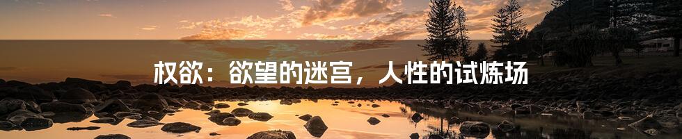 权欲：欲望的迷宫，人性的试炼场