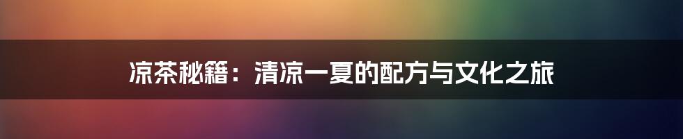 凉茶秘籍：清凉一夏的配方与文化之旅