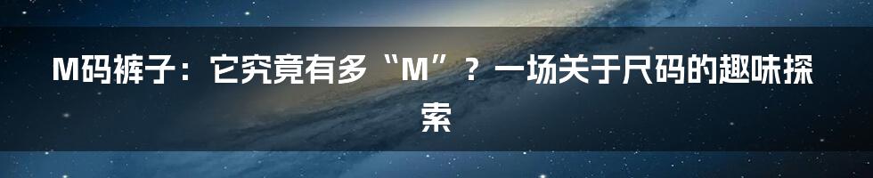 M码裤子：它究竟有多“M”？一场关于尺码的趣味探索