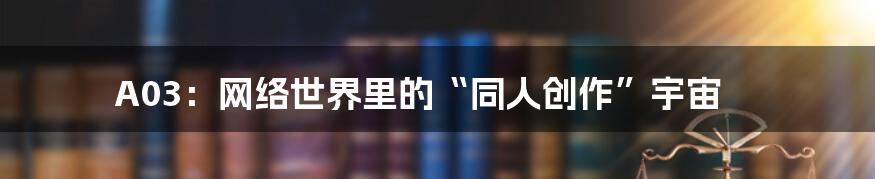 A03：网络世界里的“同人创作”宇宙