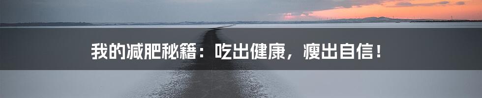 我的减肥秘籍:吃出健康,瘦出自信!