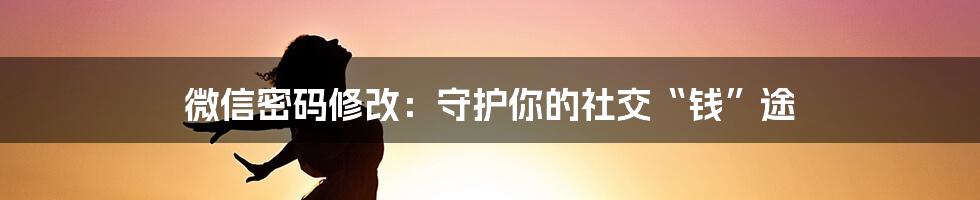 微信密码修改:守护你的社交“钱”途