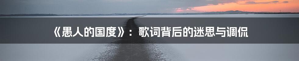 《愚人的国度》:歌词背后的迷思与调侃
