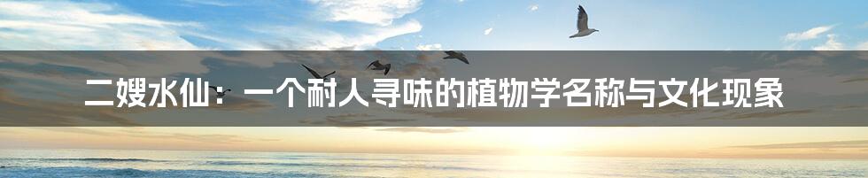 二嫂水仙:一个耐人寻味的植物学名称与文化现象