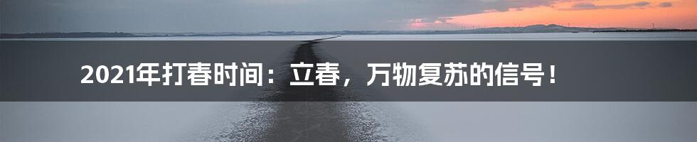 2021年打春时间：立春，万物复苏的信号！