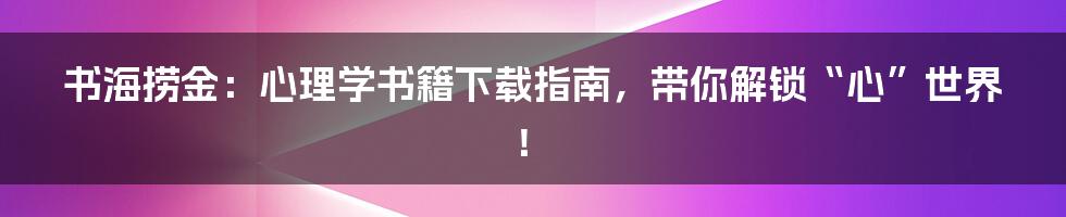 书海捞金:心理学书籍下载指南,带你解锁“心”世界!