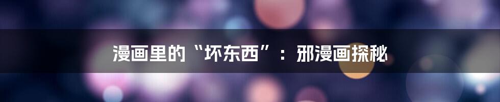 漫画里的“坏东西”:邪漫画探秘