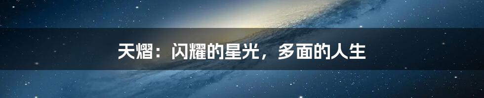 天熠：闪耀的星光，多面的人生
