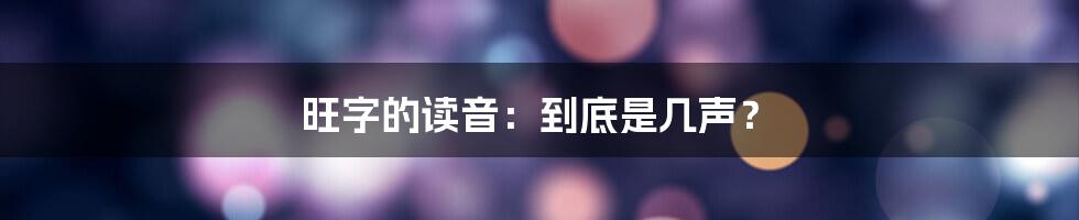 旺字的读音：到底是几声？