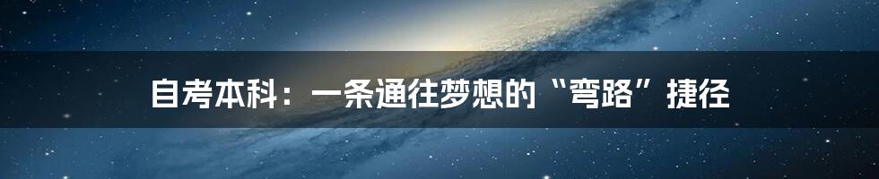 自考本科:一条通往梦想的“弯路”捷径