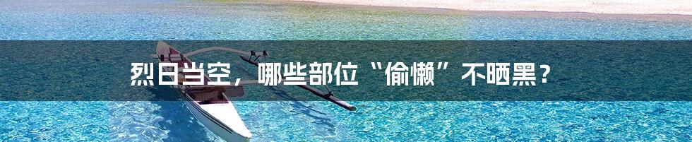 烈日当空，哪些部位“偷懒”不晒黑？