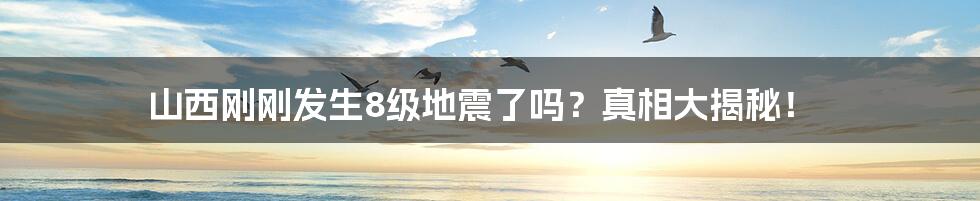 山西刚刚发生8级地震了吗?真相大揭秘!
