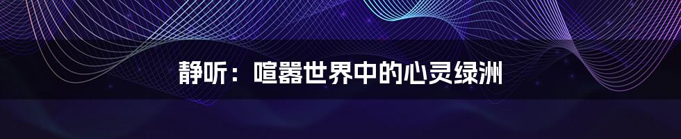 静听：喧嚣世界中的心灵绿洲