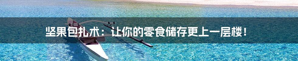 坚果包扎术:让你的零食储存更上一层楼!