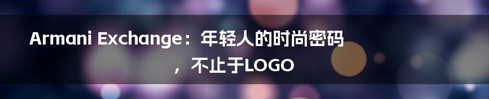 Armani Exchange:年轻人的时尚密码,不止于LOGO