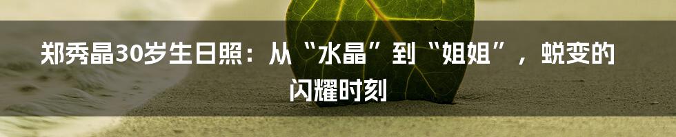 郑秀晶30岁生日照：从“水晶”到“姐姐”，蜕变的闪耀时刻